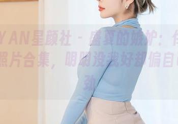 XINGYAN星颜社 – 盛夏的嫉妒：佟蔓baby的照片合集，明明没我好却偏自己风头劲