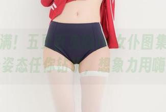 福利满满！五更百鬼的JK女仆图集里，她的轻松姿态任你钻研，想象力用嗨点吧？