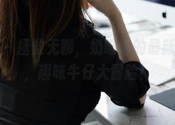 秀人网 – 拯救无聊，奶喵喵的最新写真集，趣味牛仔大冒险！