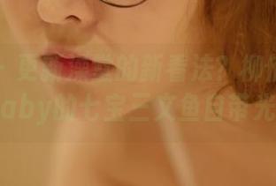 菠萝社 – 更新澡堂的新看法？柳侑绮Sevenbaby的七宝三文鱼自带光环！
